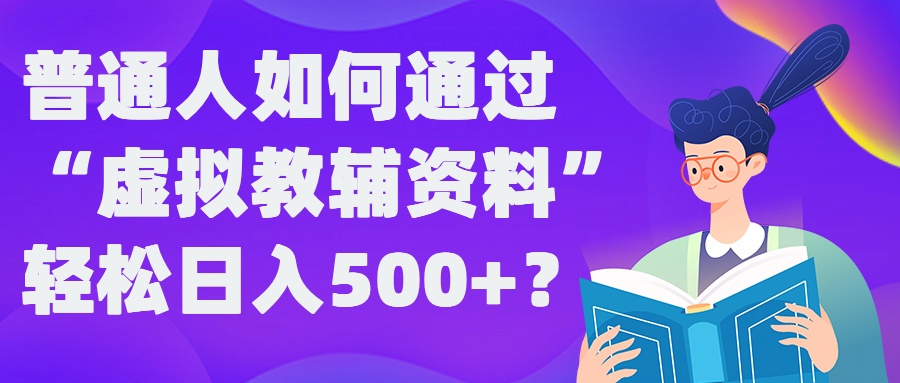 普通人如何通过“虚拟教辅”资料轻松日入500+?揭秘稳定玩法-test