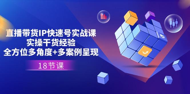 直播带货IP快速号实战课，实操干货经验+全方位多角度+多案例呈现(18节-test