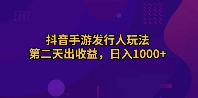抖音手游发行人玩法，第二天出收益，日入1000+-test