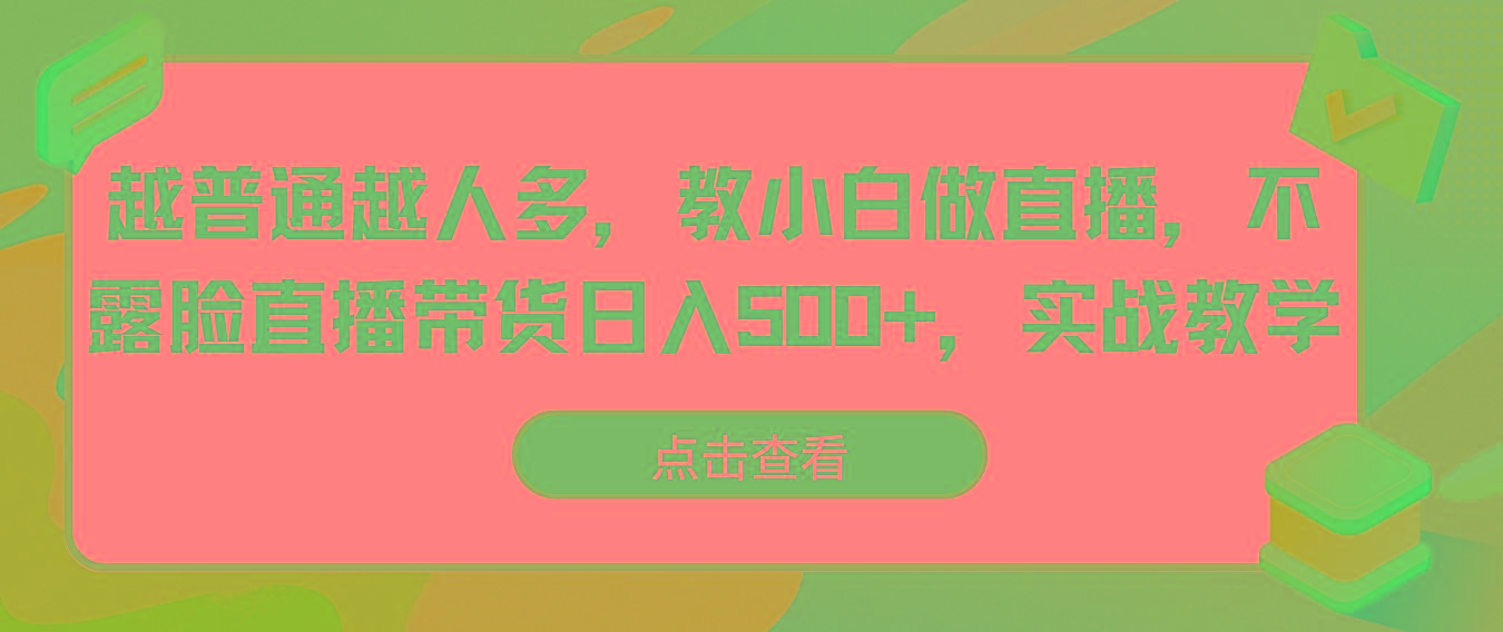 越普通越人多，教小白做直播，不露脸直播带货日入500+，实战教学-test