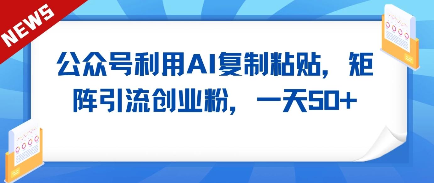 公众号利用AI工具复制粘贴矩阵引流创业粉，一天50+-test
