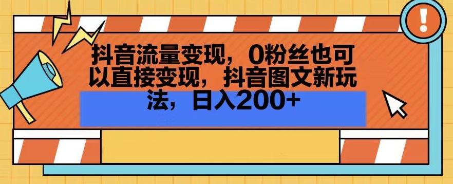 抖音流量变现，0粉丝也可以直接变现，抖音图文新玩法，日入200+【揭秘】-test