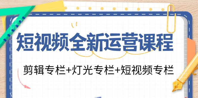 短视频全新运营课程：剪辑专栏+灯光专栏+短视频专栏(23节课)-test