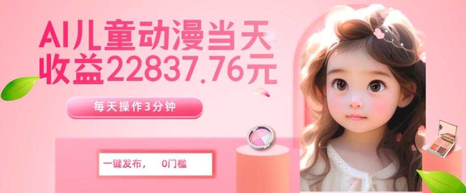 AI儿童动漫、当天收益22837.76元？每天仅需3分钟、无脑搬运、一键生成-test
