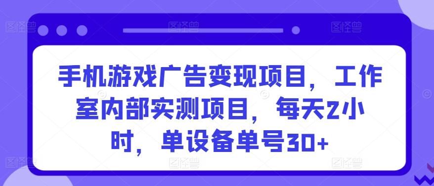 手机游戏广告变现项目，工作室内部实测项目，每天2小时，单设备单号30+【揭秘】-test