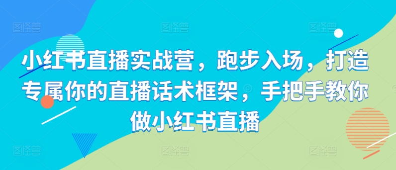 小红书直播实战营，跑步入场，打造专属你的直播话术框架，手把手教你做小红书直播-test