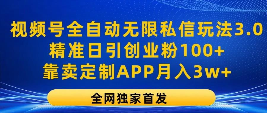 视频号全自动无限私信玩法3.0，精准日引创业粉100+，靠卖定制APP月入3w+-test