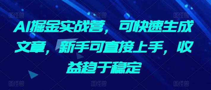 AI掘金实战营，可快速生成文章，新手可直接上手，收益趋于稳定-test