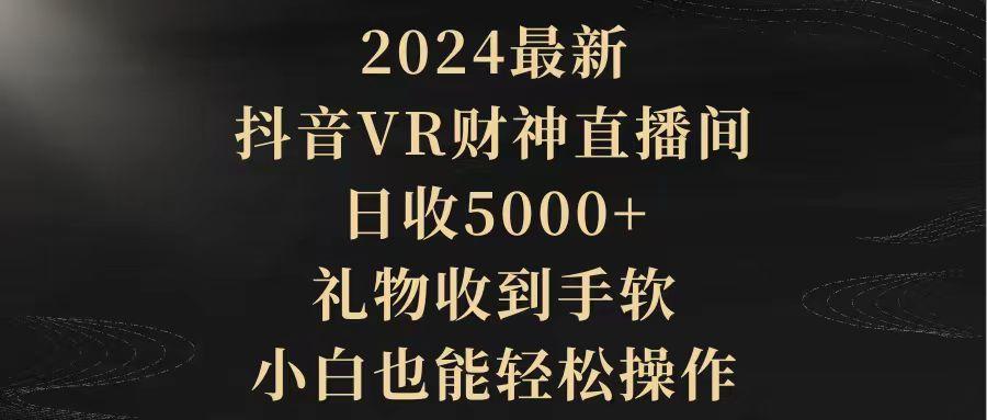 (9595期)2024最新，抖音VR财神直播间，日收5000+，礼物收到手软，小白也能轻松操作-test