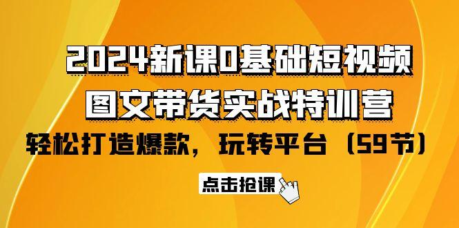 (9911期)2024新课0基础短视频+图文带货实战特训营：玩转平台，轻松打造爆款(59节)-test