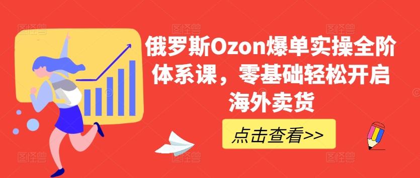 俄罗斯Ozon爆单实操全阶体系课，零基础轻松开启海外卖货-test
