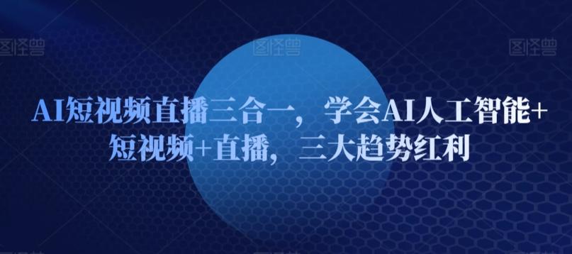 AI短视频直播三合一，学会AI人工智能+短视频+直播，三大趋势红利-test