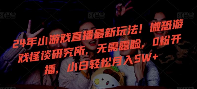 24年小游戏直播最新玩法！微恐游戏怪谈研究所，无需露脸，0粉开播，小白轻松月入5W+【揭秘】-test