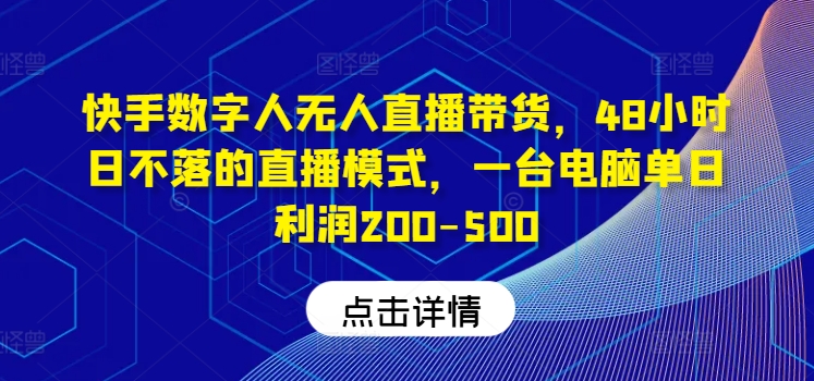 快手数字人无人直播带货，48小时日不落的直播模式，一台电脑单日利润200-500-test