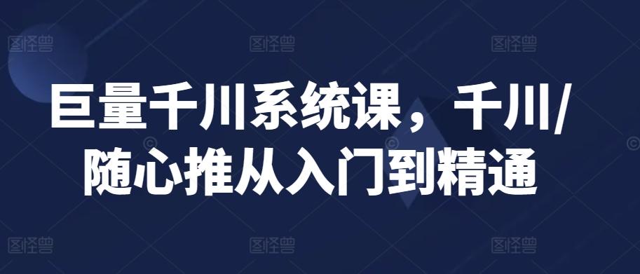 巨量千川系统课，千川/随心推从入门到精通-test
