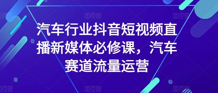 汽车行业抖音短视频直播新媒体必修课，汽车赛道流量运营-test