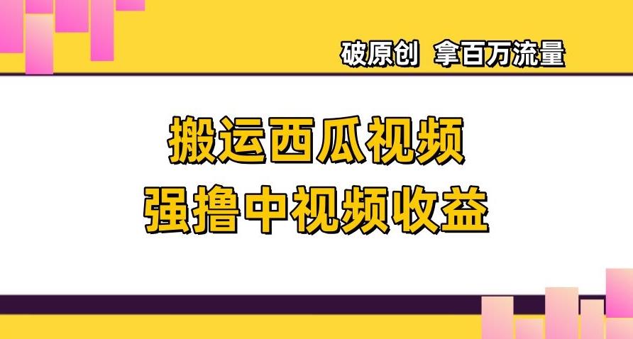 搬运西瓜视频强撸中视频收益，日赚600+破原创，拿百万流量【揭秘】-test