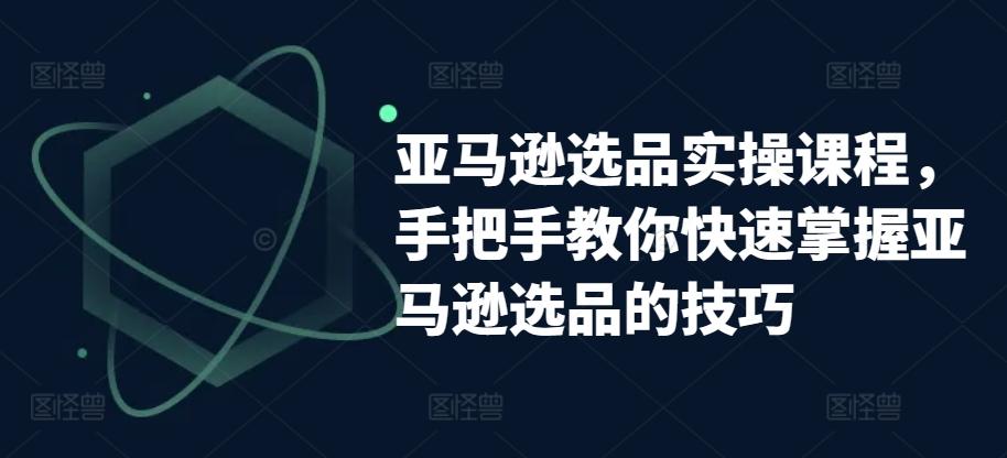 亚马逊选品实操课程，手把手教你快速掌握亚马逊选品的技巧-test