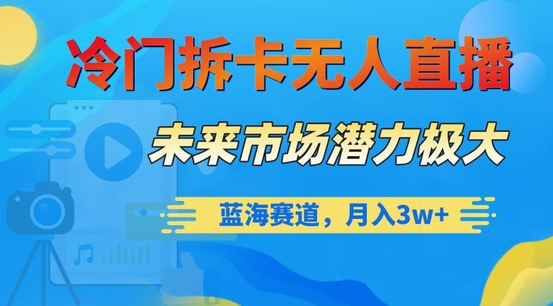 冷门拆卡无人直播，未来市场潜力极大，蓝海赛道，月入3w+【揭秘】-test