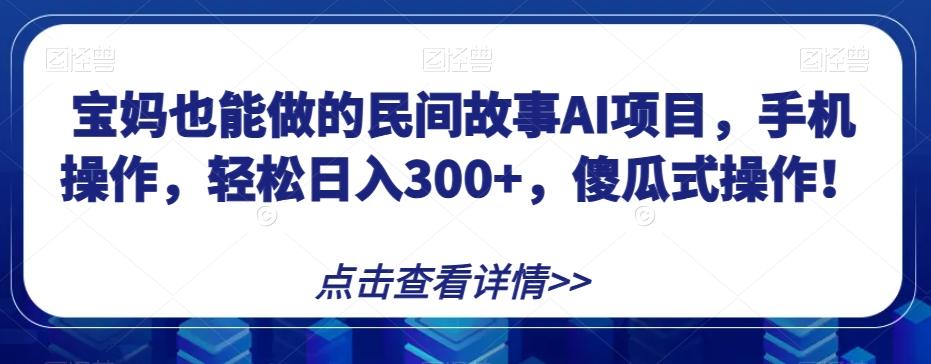 宝妈也能做的民间故事AI项目，手机操作，轻松日入300+，傻瓜式操作！【揭秘】-test