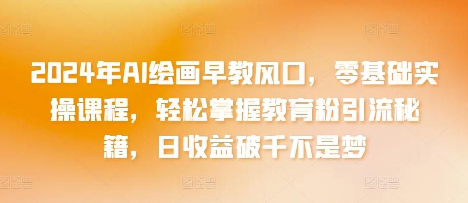 2024年AI绘画早教风口，零基础实操课程，轻松掌握教育粉引流秘籍，日收益破千不是梦【揭秘】-test