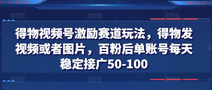 得物视频号激励赛道玩法，得物发视频或者图片，百粉后单账号每天稳定接广50-100-test