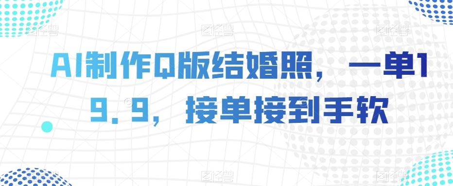 AI制作Q版结婚照，一单19.9，接单接到手软【揭秘】-test