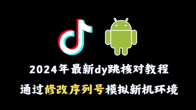 2024年最新抖音跳核对教程，通过修改序列号模拟新机环境【揭秘】-test