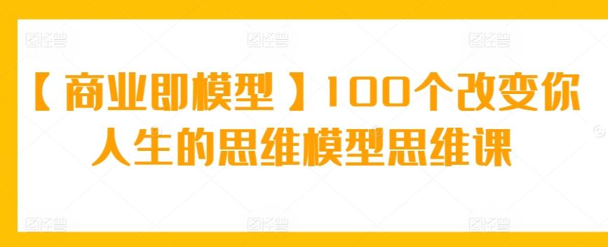 【商业即模型】100个改变你人生的思维模型思维课-test