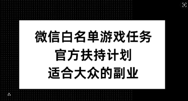 微信白名单游戏任务，官方扶持计划，适合大众的副业【揭秘】-test