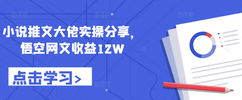 小说推文大佬实操分享，悟空网文收益12W-test