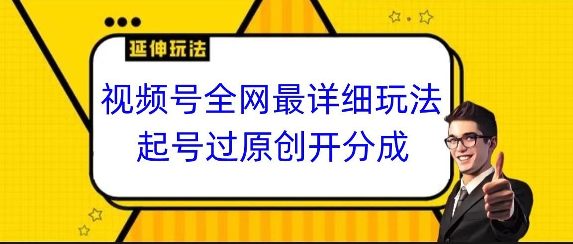 视频号全网最详细玩法，起号过原创开分成，小白跟着视频一步一步去操作-test