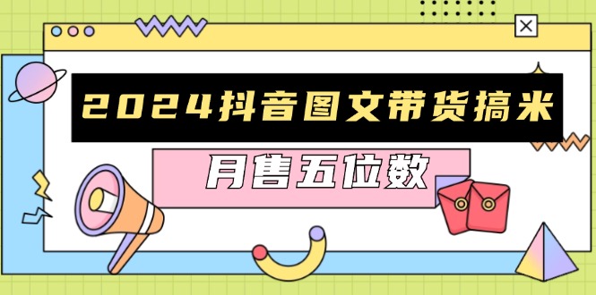 2024抖音图文带货搞米：快速起号与破播放方法，助力销量飙升，月售五位数-test