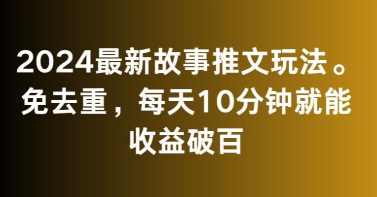 2024最新故事推文玩法，免去重，每天10分钟就能收益破百【揭秘】-test