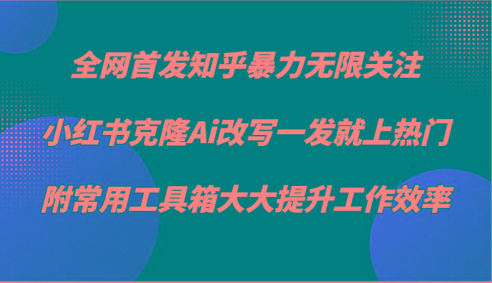 知乎暴力无限关注，小红书克隆Ai改写一发就上热门，附常用工具箱大大提升工作效率-test