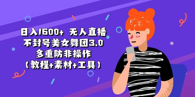 日入1600+ 无人直播不封号美女舞团3.0 多重防非操作(教程+素材+工具-test