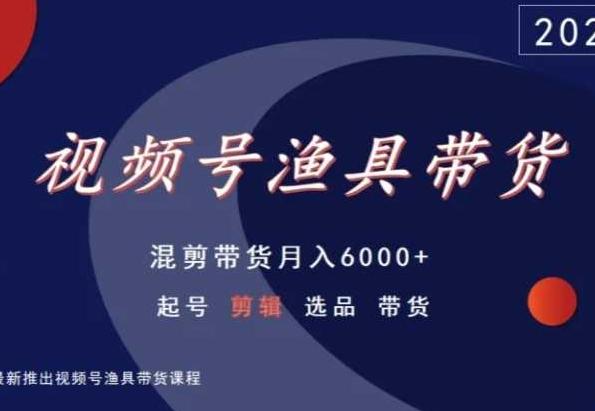 视频号渔具带货，混剪带货月入6000+，起号剪辑选品带货-test