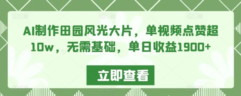 AI制作田园风光大片，单视频点赞超10w，无需基础，单日收益1900+【揭秘】-test