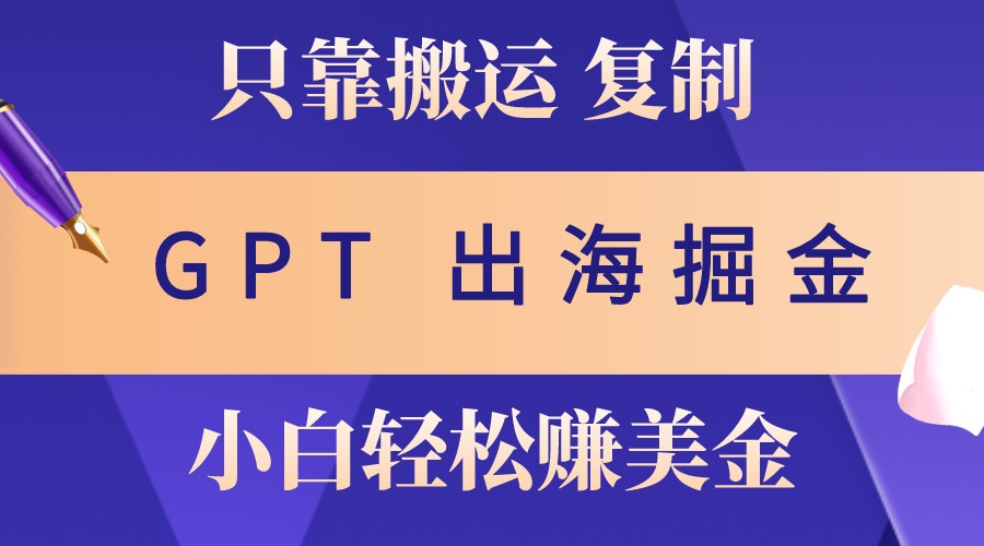 出海掘金搬运，赚老外美金，月入3w+，仅需GPT粘贴复制，小白也能玩转-test