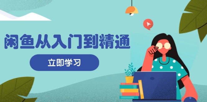 闲鱼从入门到精通：掌握商品发布全流程，每日流量获取技巧，快速高效变现-test