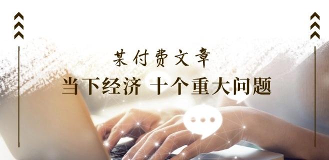 某付费文章《当下经济 十个重大问题》覆盖了大家关心的全部经济类话题-test