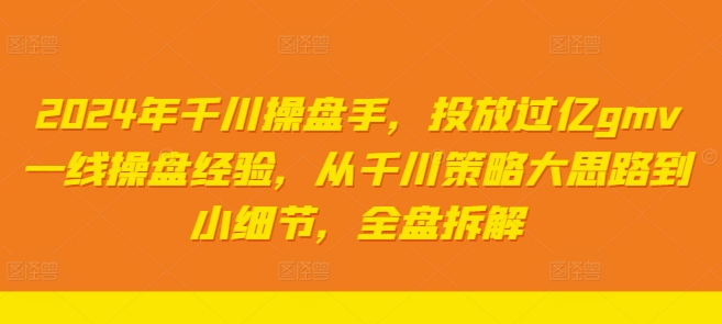 2024年千川操盘手，投放过亿gmv一线操盘经验，从千川策略大思路到小细节，全盘拆解-test
