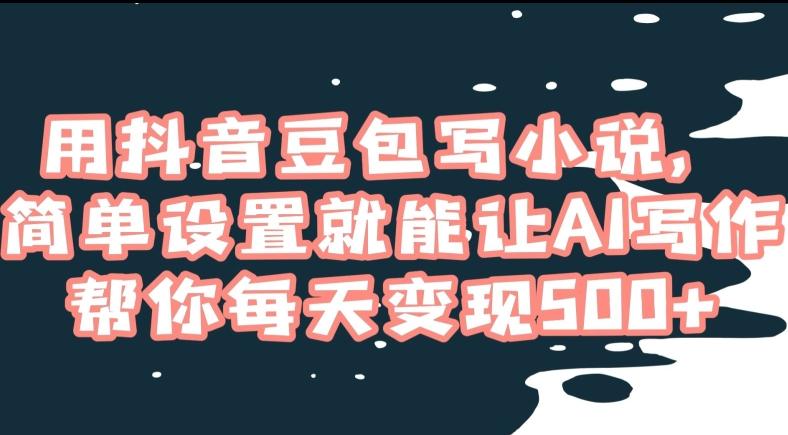 用抖音豆包写小说，简单设置就能让AI写作帮你每天变现500+【揭秘】-test
