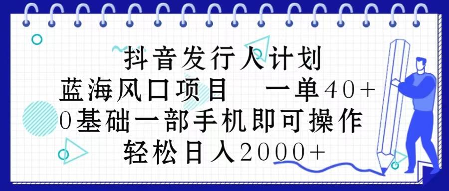 抖音发行人计划，蓝海风口项目 一单40，0基础一部手机即可操作 日入2000＋-test