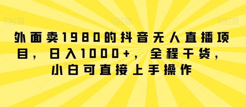 外面卖1980的抖音无人直播项目，日入1000+，全程干货，小白可直接上手操作【揭秘】-test