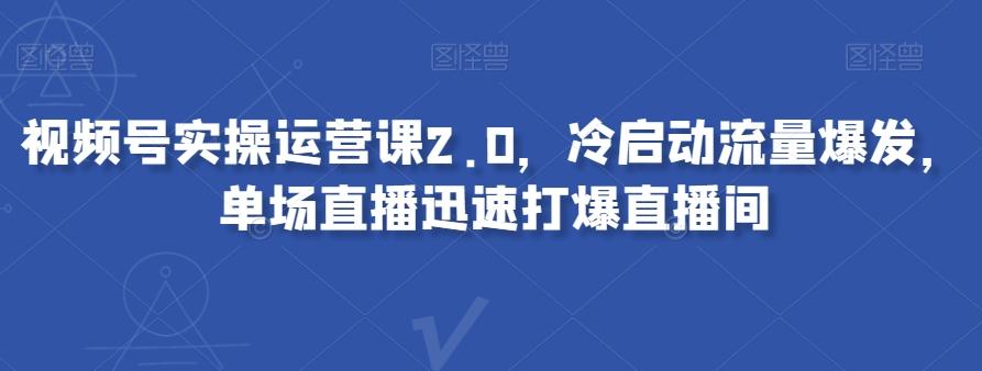 视频号实操运营课2.0，冷启动流量爆发，单场直播迅速打爆直播间-test