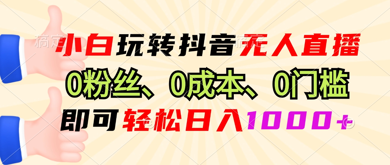 小白玩转抖音无人直播，0粉丝、0成本、0门槛，轻松日入1000+-test
