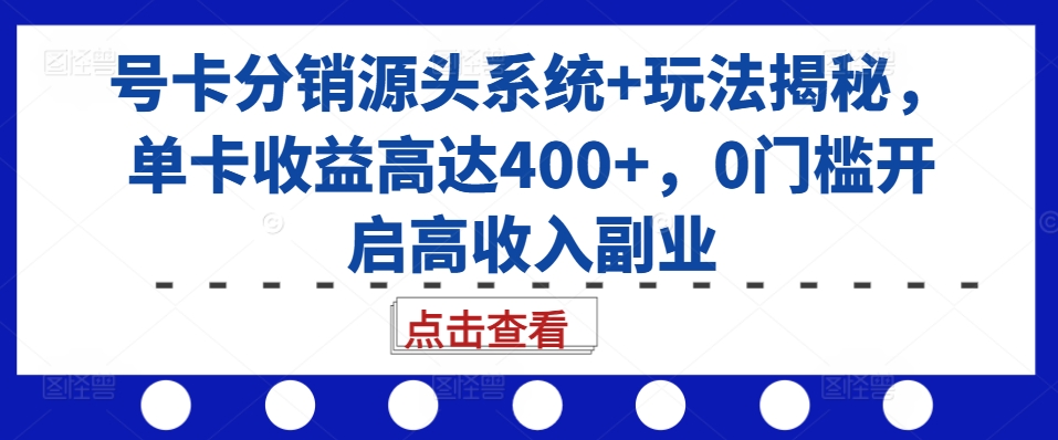 号卡分销源头系统+玩法揭秘，单卡收益高达400+，0门槛开启高收入副业-test