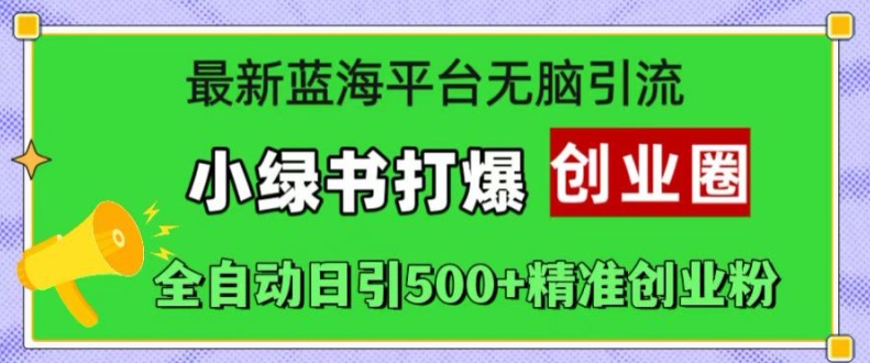 最新蓝海平台无脑引流，小绿书打爆创业圈，全自动日引500+精准创业粉-test