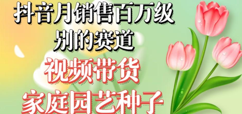 抖音月销售百万级别的赛道，视频带货家庭园艺种子，无需实拍小白可做-test